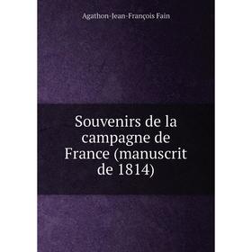 

Книга Souvenirs de la campagne de France (manuscrit de 1814). Agathon-Jean-François Fain