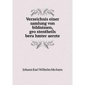 

Книга Verzeichnis einer samlung von bildnissen, gröstentheils berühmter aerzte. Johann Karl Wilhelm Möhsen