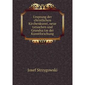 

Книга Ursprung der christlichen Kirchenkunst, neue tatsachen und Grundsätze der Kunstforschung. Josef Strzygowski