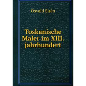 

Книга Toskanische Maler im XIII. jahrhundert. Osvald Sirén