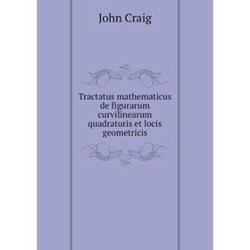 

Книга Tractatus mathematicus de figurarum curvilinearum quadraturis et locis geometricis. John Craig
