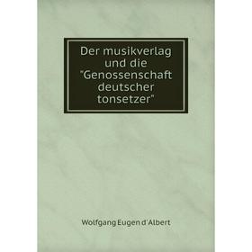 

Книга Der musikverlag und die Genossenschaft deutscher tonsetzer. Wolfgang Eugen d' Albert