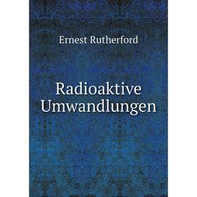 

Книга Radioaktive Umwandlungen. Ernest Rutherford