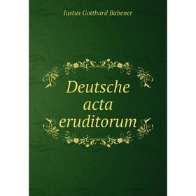 

Книга Deutsche acta eruditorum. Justus Gotthard Babener