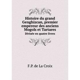 

Книга Histoire du grand Genghizcan, premier empereur des anciens Mogols et TartaresDivisée en quatre livres. F. P. de La Croix
