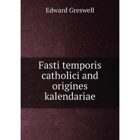 

Книга Fasti temporis catholici and origines kalendariae. Edward Greswell