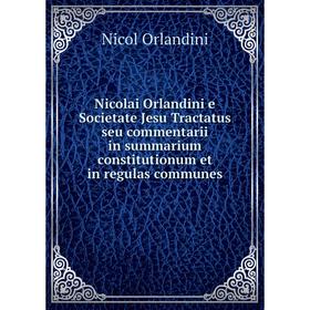 

Книга Nicolai Orlandini e Societate Jesu Tractatus seu commentarii in summarium constitutionum et in regulas communes