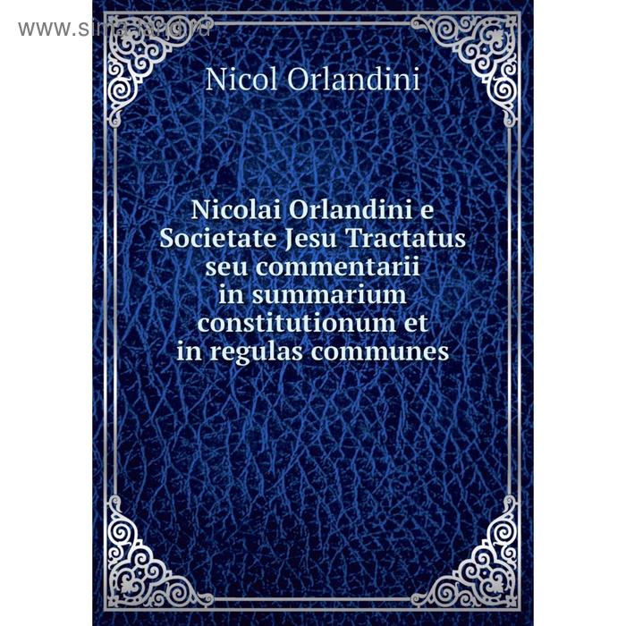 фото Книга nicolai orlandini e societate jesu tractatus seu commentarii in summarium constitutionum et in regulas communes nobel press