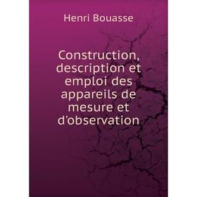 

Книга Construction, description et emploi des appareils de mesure et d'observation. Henri Bouasse