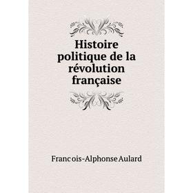 

Книга Histoire politique de la révolution française. François-Alphonse Aulard