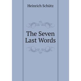 

Книга The Seven Last Words. Heinrich Schütz