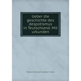 

Книга Ueber die geschichte des despotismus in Teutschland. Mit urkunden. Friedrich Christoph Jonathan Fischer