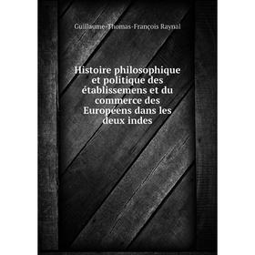 

Книга Histoire philosophique et politique des établissemens et du commerce des Européens dans les deux indes. Guillaume-Thomas-François Raynal