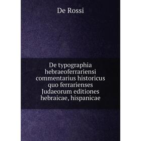 

Книга De typographia hebraeoferrariensi commentarius historicus quo ferrarienses Judaeorum editiones hebraicae, hispanicae. De Rossi