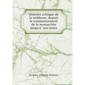 

Книга Histoire critique de la noblesse, depuis le commencement de la monarchie jusqu'à nos jours. Jacques-Antoine Dulaure