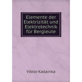 

Книга Elemente der Elektrizität und Elektrotechnik für Bergleute. Viktor Kadainka