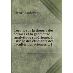 

Книга Leçons sur la théorie des formes et la géométrie analytique supérieure, à l'usage des étudiants des facultés des sciences t 1
