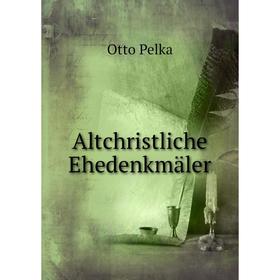 

Книга Altchristliche Ehedenkmäler. Otto Pelka