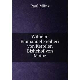

Книга Wilhelm Emmanuel Freiherr von Ketteler, Bishchof von Mainz. Paul Münz