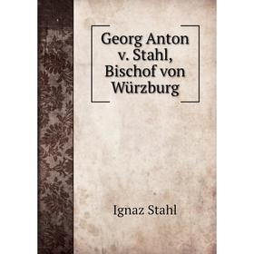 

Книга Georg Anton v. Stahl, Bischof von Würzburg. Ignaz Stahl