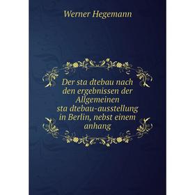 

Книга Der städtebau nach den ergebnissen der Allgemeinen städtebau-ausstellung in Berlin, nebst einem anhang. Werner Hegemann