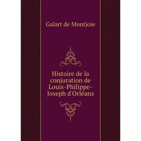 

Книга Histoire de la conjuration de Louis-Philippe-Joseph d'Orléans. Galart de Montjoie