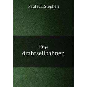 

Книга Die drahtseilbahnen. Paul F. E. Stephen