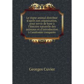

Книга Le règne animal distribué d'après son organisation, pour servir de base à l'histoire naturelle des animaux et d'introduction à l'anatomie compar