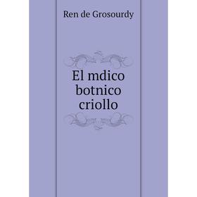 

Книга El mdico botnico criollo. Ren de Grosourdy