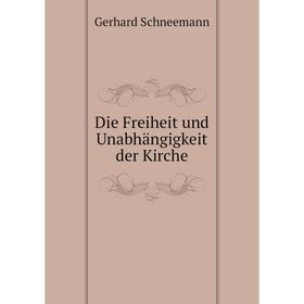 

Книга Die Freiheit und Unabhängigkeit der Kirche. Gerhard Schneemann