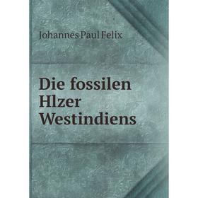 

Книга Die fossilen Hlzer Westindiens. Johannes Paul Felix