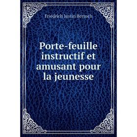 

Книга Porte-feuille instructif et amusant pour la jeunesse. Friedrich Justin Bertuch
