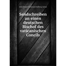 

Книга Sendschreiben an einen deutschen Bischof des vaticanischen Concils. John E. E. D. Acton