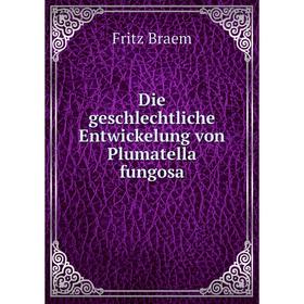 

Книга Die geschlechtliche Entwickelung von Plumatella fungosa. Fritz Braem