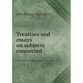 

Книга Treatises and essays on subjects connected. John Ramsay McCulloch