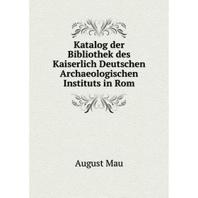 

Книга Katalog der Bibliothek des Kaiserlich Deutschen Archaeologischen Instituts in Rom