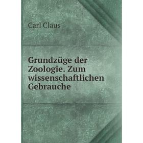 

Книга Grundzüge der Zoologie. Zum wissenschaftlichen Gebrauche. Carl Claus