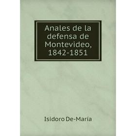 

Книга Anales de la defensa de Montevideo, 1842-1851. Isidoro De-María