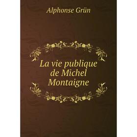 

Книга La vie publique de Michel Montaigne