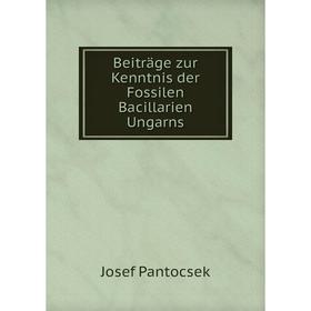 

Книга Beiträge zur Kenntnis der Fossilen Bacillarien Ungarns. Josef Pantocsek