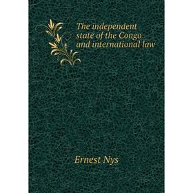

Книга The independent state of the Congo and international law. Ernest Nys