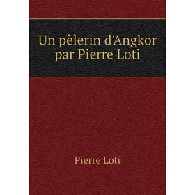

Книга Un pèlerin d'Angkor par Pierre Loti. Pierre Loti
