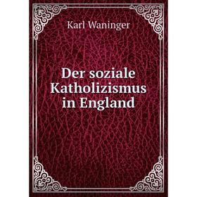 

Книга Der soziale Katholizismus in England. Karl Waninger