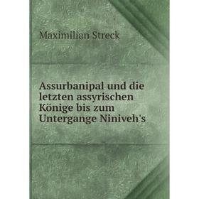

Книга Assurbanipal und die letzten assyrischen Könige bis zum Untergange Niniveh's. Maximilian Streck