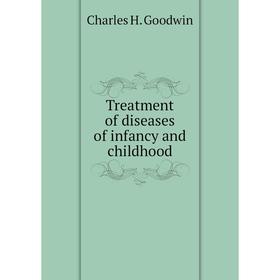 

Книга Treatment of diseases of infancy and childhood. Charles H. Goodwin