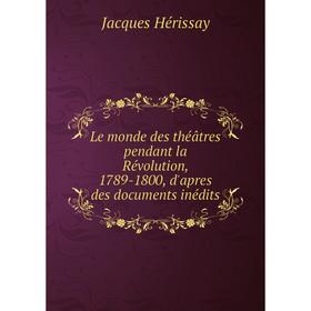 

Книга Le monde des théâtres pendant la Révolution, 1789-1800, d'apres des documents inédits