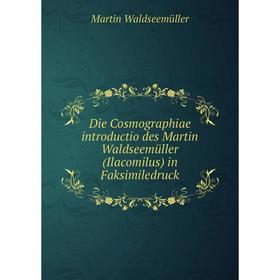 

Книга Die Cosmographiae introductio des Martin Waldseemüller (Ilacomilus) in Faksimiledruck. Martin Waldseemüller