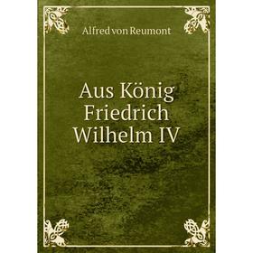 

Книга Aus König Friedrich Wilhelm IV. Alfred von Reumont
