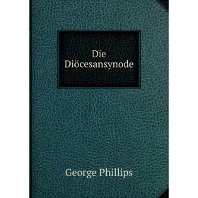 

Книга Die Diöcesansynode. George Phillips