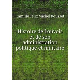 

Книга Histoire de Louvois et de son administration politique et militaire. Camille Félix Michel Rousset